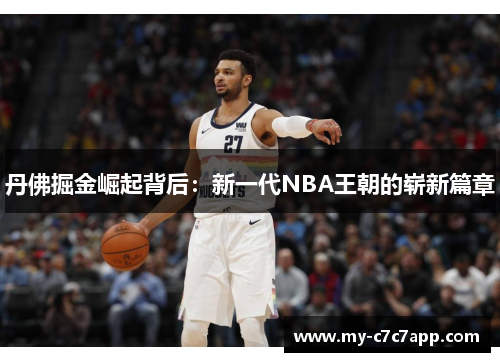 丹佛掘金崛起背后:新一代NBA王朝的崭新篇章 丹佛掘金崛起背后:新一代NBA王朝的崭新篇章