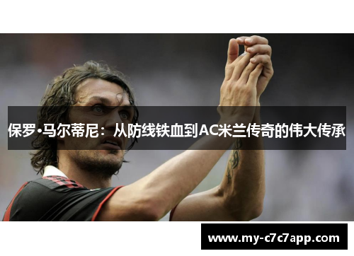 保罗·马尔蒂尼：从防线铁血到AC米兰传奇的伟大传承